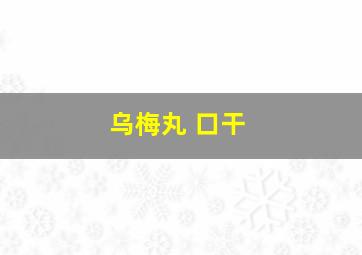 乌梅丸 口干